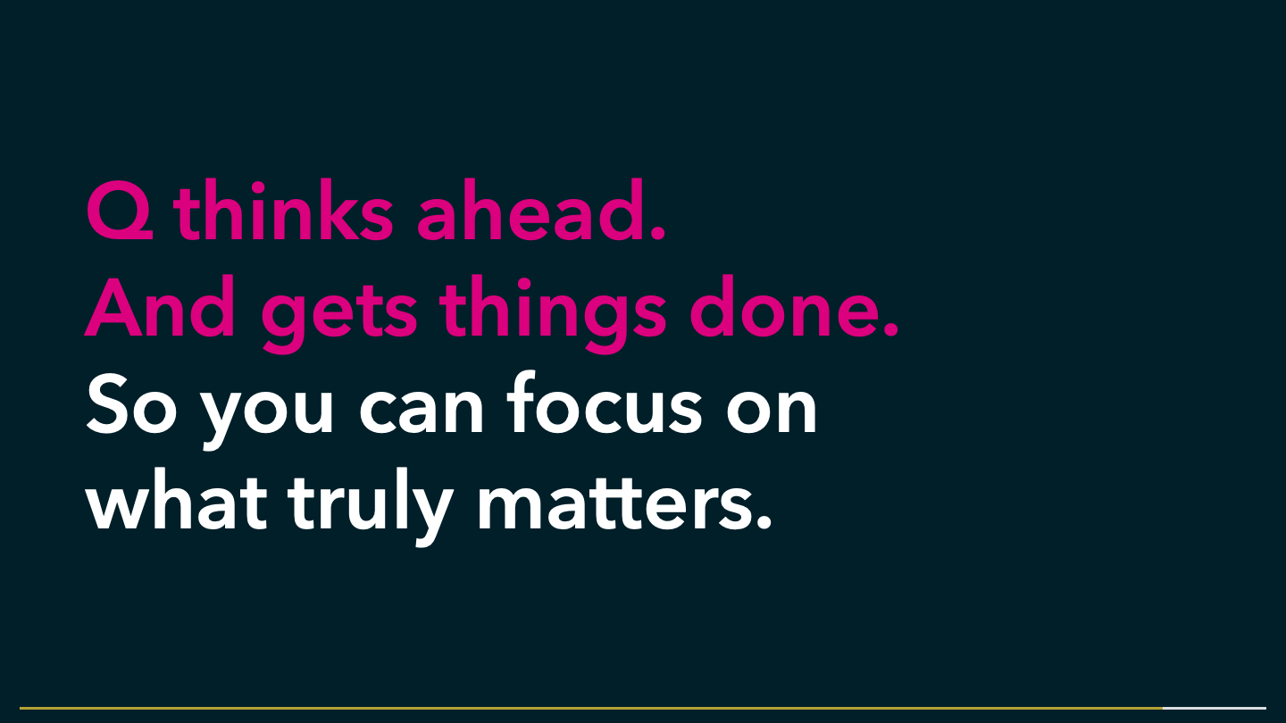 Q keeps track and gets things done, so you can focus on what really matters.